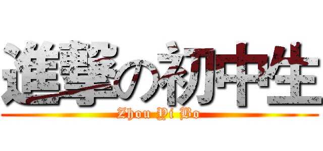 進撃の初中生 (Zhou Yi Bo)
