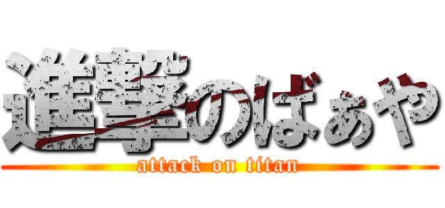 進撃のばぁや (attack on titan)