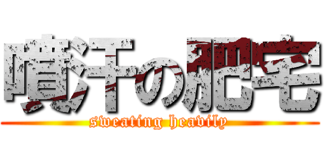 噴汗の肥宅 (sweating heavily)