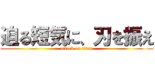 迫る短気に、刃を振え (attack on titan)