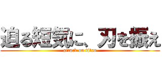 迫る短気に、刃を振え (attack on titan)