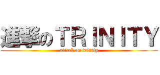 進撃のＴＲＩＮＩＴＹ (attack on trinity)