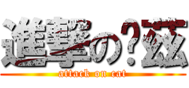 進撃の卡茲 (attack on cat)