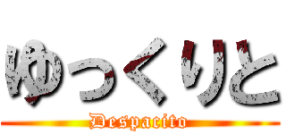 ゆっくりと (Despacito)