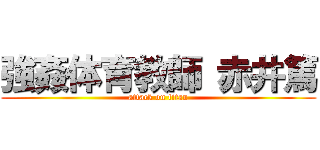 強姦体育教師 赤井篤 (attack on titan)