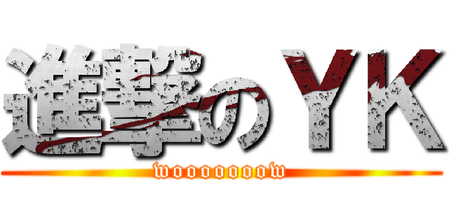 進撃のＹＫ (wooooooow)