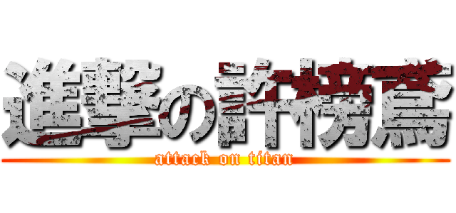進撃の許榜鳶 (attack on titan)