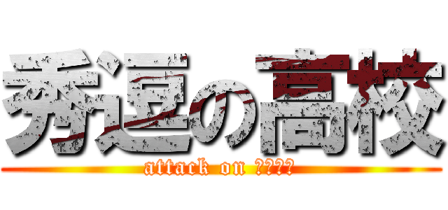 秀逗の高校 (attack on 卡苗圃是)