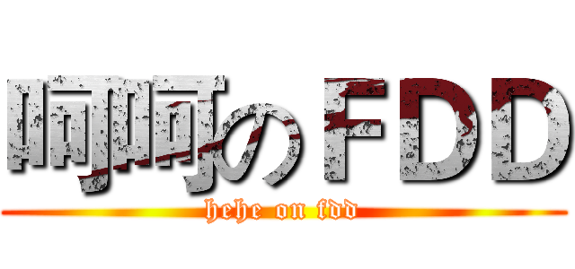 呵呵のＦＤＤ (hehe on fdd)