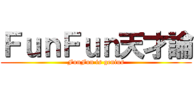 ＦｕｎＦｕｎ天才論 (FunFun is genius)