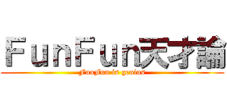 ＦｕｎＦｕｎ天才論 (FunFun is genius)