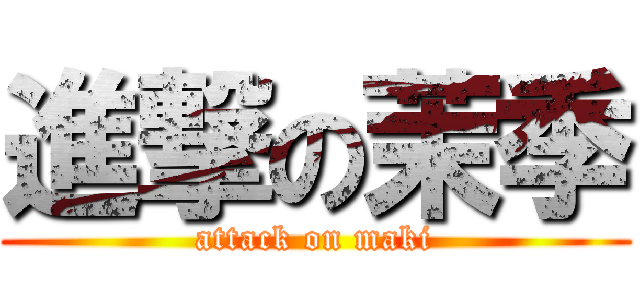 進撃の茉季 (attack on maki)