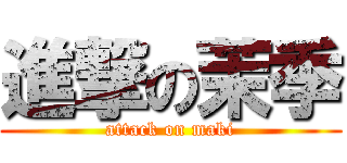 進撃の茉季 (attack on maki)