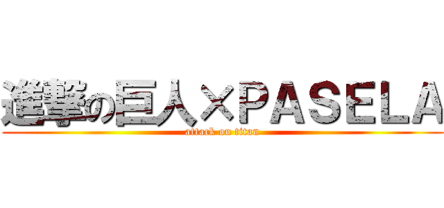 進撃の巨人×ＰＡＳＥＬＡ (attack on titan)