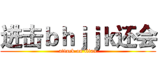 进击ｂｈｊｊｋ还会 (attack on titan)