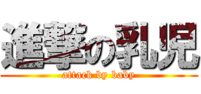 進撃の乳児 (attack by baby)