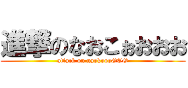 進撃のなおこぉおおお (attack on naokoooOOO)