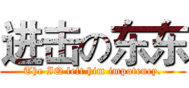 进击の东东 (The IQ left him impotency.)
