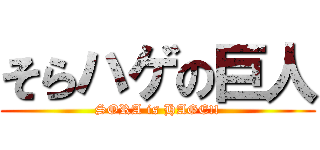 そらハゲの巨人 (SORA is HAGE!!)
