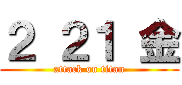 ２ ２１ 金 (attack on titan)