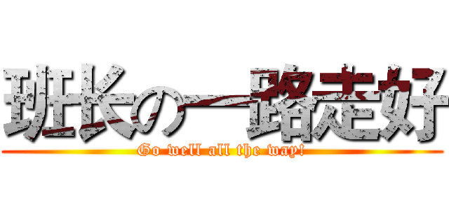 班长の一路走好 (Go well all the way!)