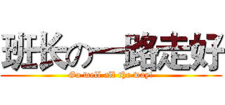 班长の一路走好 (Go well all the way!)
