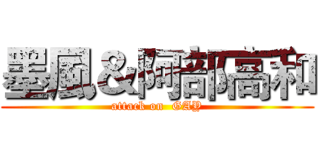 墨風＆阿部高和 (attack on  GAY)