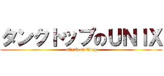 タンクトップのＵＮＩＸ (attack on titan)