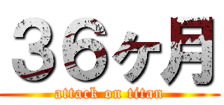３６ヶ月 (attack on titan)