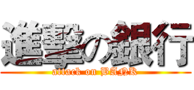 進擊の銀行 (attack on BANK)
