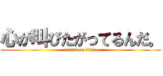 心が叫びたがってるんだ。 (attack on titan)