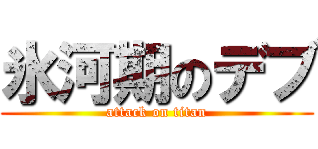 氷河期のデブ (attack on titan)