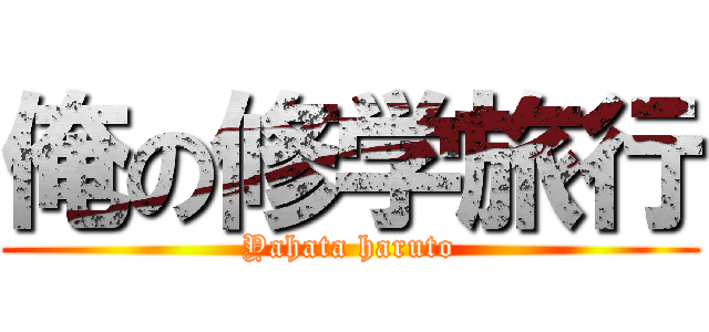 俺の修学旅行 (Yahata haruto)