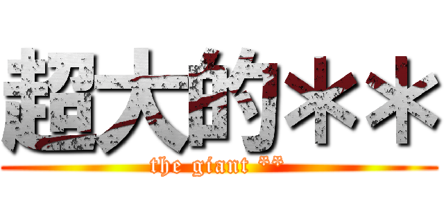 超大的＊＊ (the giant **)