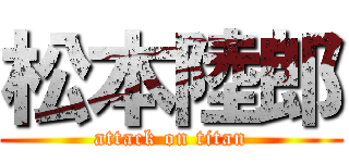 松本陸郎 (attack on titan)