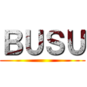 ＢＵＳＵ ()