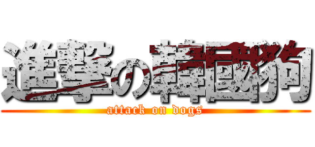 進撃の韓國狗 (attack on dogs)