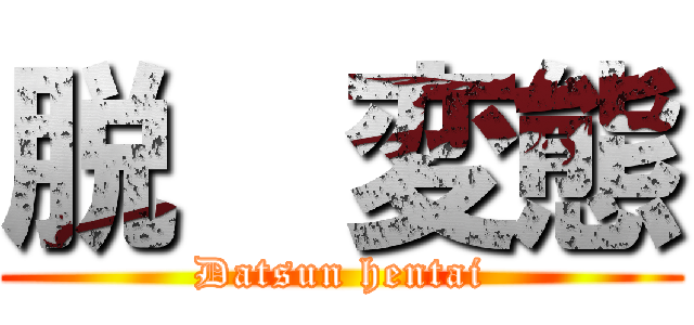 脱  変態 (Datsun hentai)