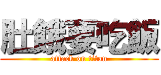 肚餓要吃飯 (attack on titan)