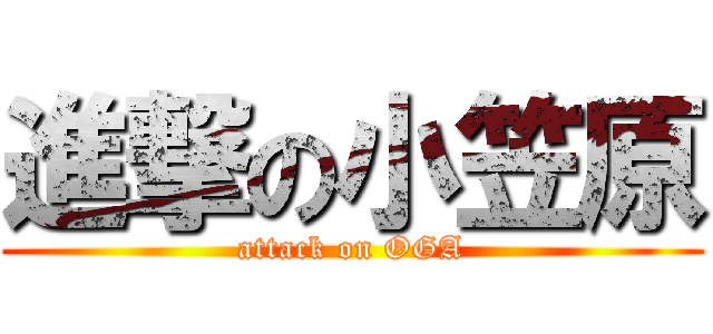 進撃の小笠原 (attack on OGA)