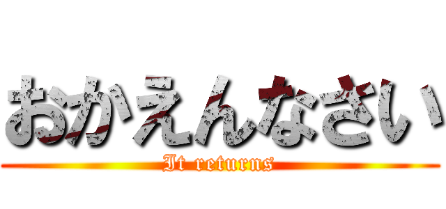 おかえんなさい (It returns)