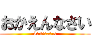 おかえんなさい (It returns)