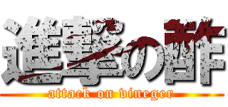 進撃の酢 (attack on vineger)
