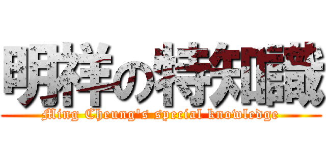 明祥の特知識 (Ming Cheung\'s special knowledge)