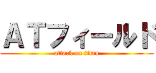ＡＴフィールド (attack on titan)