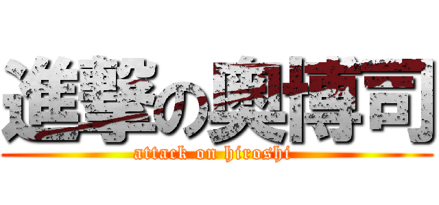 進撃の奥博司 (attack on hiroshi )