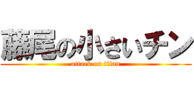 藤尾の小さいチン (attack on titan)