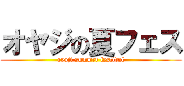 オヤジの夏フェス (oyaji summer festival)