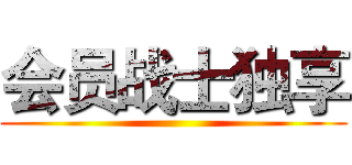 会员战士独享 ()