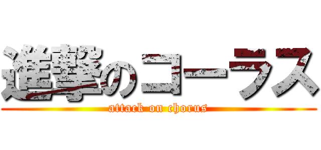 進撃のコーラス (attack on chorus)